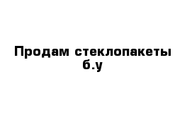 Продам стеклопакеты б.у